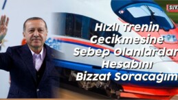 Erdoğan: “Hızlı Tren ‘in Gecikmesinin Hesabını Bizzat Soracağım”