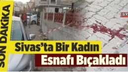 Sivas’ta Bir Kadın Esnafı Bıçakladı! Ayrıntılar Geliyor