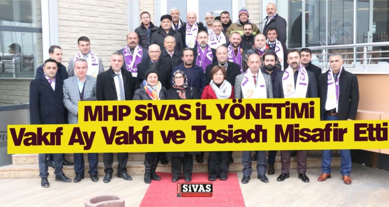 MHP Sivas il Teşkilatı, Vakıf Ay Vakfı ve Tosiad’ı Misafir Etti