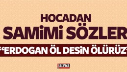 Tecrübeli Hoca : “Recep Tayyip Erdoğan Bize Öl Desin Ölürüz”