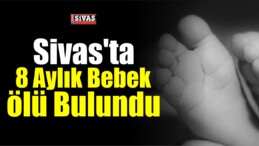 Sivas’ta 8 Aylık Bebek Ölü Bulundu