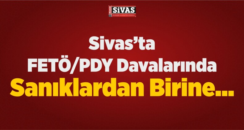 Sivas’ta FETÖ/PDY Davalarında Sanıklardan Birine…