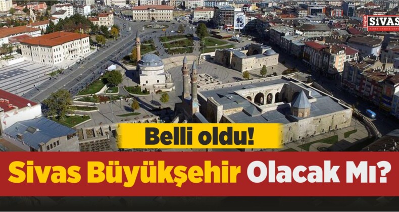 2018 Yılında Sivas Büyükşehir Olacak Mı? Belli Oldu…