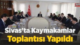 Sivas’ta Kaymakamlar Toplantısı Yapıldı