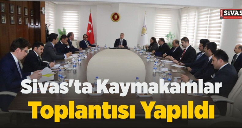 Sivas’ta Kaymakamlar Toplantısı Yapıldı