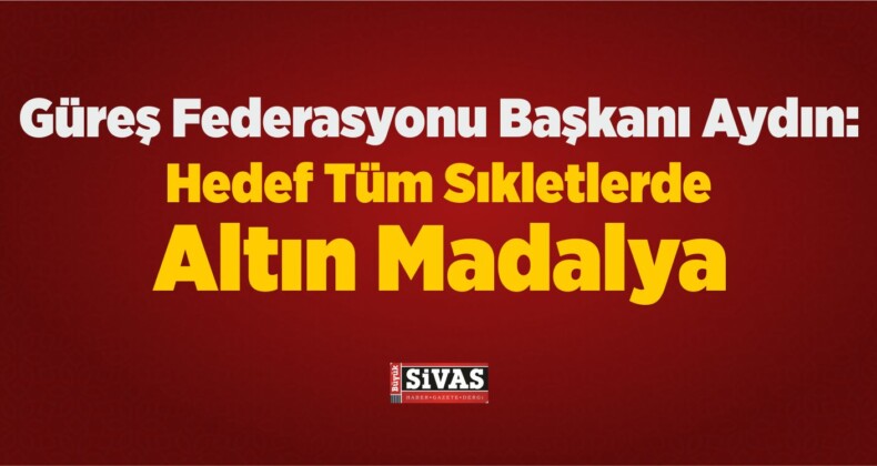 Güreş Federasyonu Başkanı Aydın: Hedef Tüm Sıkletlerde Altın Madalya