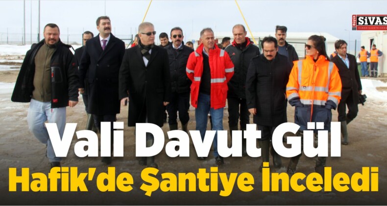 Vali Davut Gül, Hafik’de Şantiye İnceledi