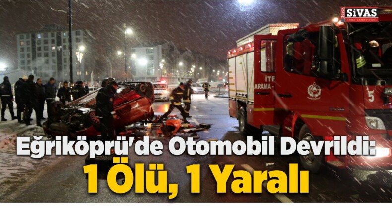 Eğriköprü’de Otomobil Devrildi: 1 Ölü, 1 Yaralı