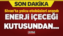 Sivas’ta Yolcu Otobüsleri Arandı! Enerji İçeceği Kutusundan…