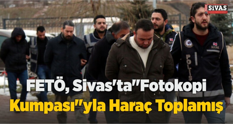 FETÖ, Sivas’ta”Fotokopi Kumpası”yla Haraç Toplamış