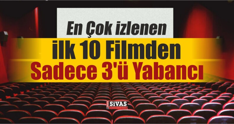 En Çok İzlenen İlk 10 Filmden Sadece 3’ü Yabancı