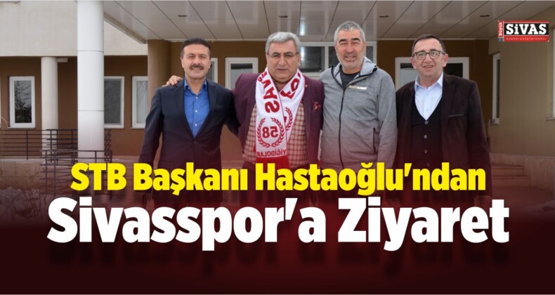 STB Başkanı Hastaoğlu’ndan Sivasspor’a Ziyaret