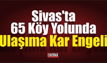 Sivas’ta 65 Köy Yolunda Ulaşıma Kar Engeli