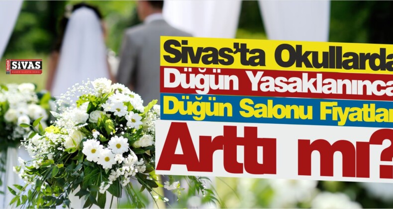 Sivas’ta Okullarda Düğün Yasaklandı! Düğün Salonu Fiyatları Arttı