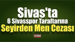 Sivas’ta 6 Taraftara Seyirden Men Cezası