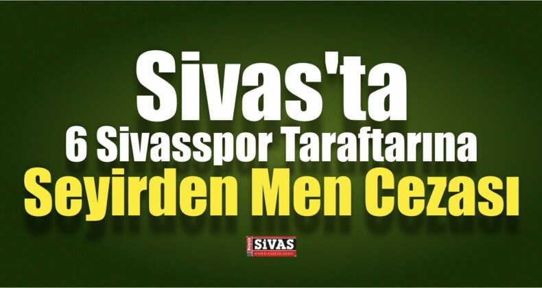 Sivas’ta 6 Taraftara Seyirden Men Cezası