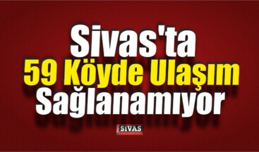 Sivas’ta 59 Köy Yolu Ulaşıma Kapandı