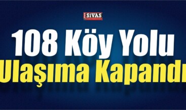 Sivas’ta 108 Köy Yolu Ulaşıma Kapandı