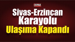 Sivas-Erzincan Karayolu Ulaşıma Kapandı