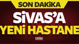 Sivas’a Yeni Hastane Yapılacak