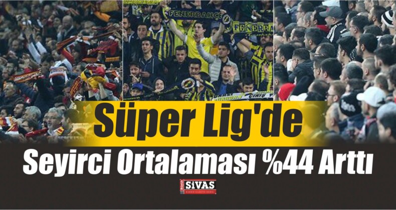 Süper Lig’de Seyirci Ortalaması %44 Arttı