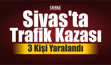 Sivas’ta Trafik Kazası: 3 Yaralı