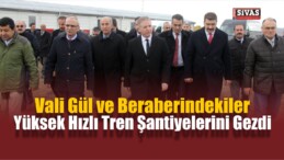 Vali Gül Yüksek Hızlı Tren Şantiyelerini Gezdi