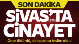 Sivas’ta Cinayet! Önce Öldürdü Daha Sonra Teslim Oldu!