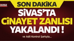 Sivas’ın Cinayet Zanlısı Yakalandı! Adli Kontrol Şartıyla…