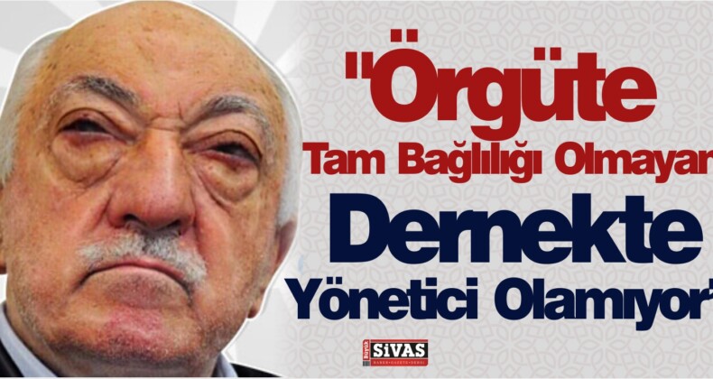 FETÖ! “Örgüte Tam Bağlılığı Olmayan, Dernekte Yönetici Olamıyor”