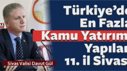 Vali Gül : En Çok Kamu Yatırımı Yapılan iller Sıralamasında Sivas 11. il