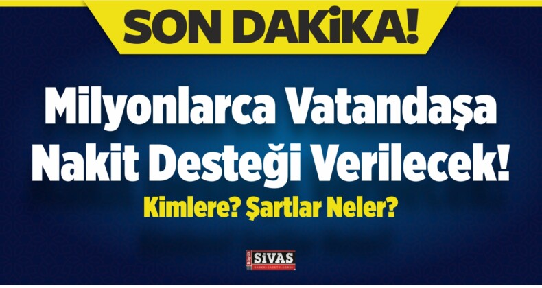 Milyonlarca Vatandaşa Nakit Desteği Verilecek! Kimlere? Şartlar Neler?