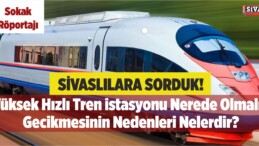 Sivas Yüksek Hızlı Tren İstasyonu ve Gecikme Nedenleri – Sokak Röportajı