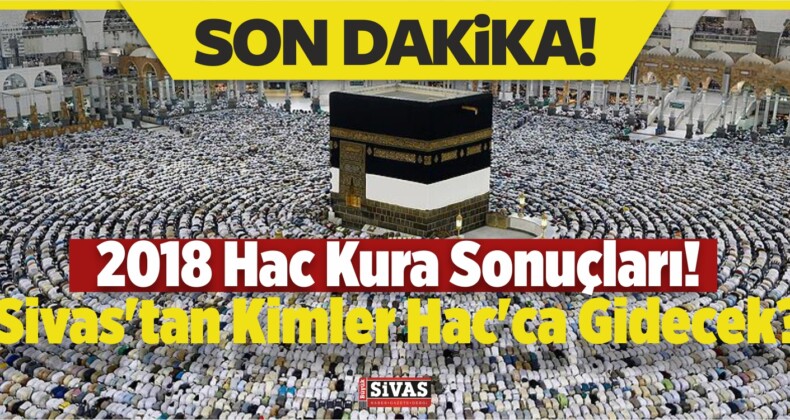 2018 Hac Kura Sonuçları! Sivas'tan Kimler Hac'ca Gidecek? - Büyük Sivas ...