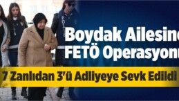 Boydak Ailesine Yönelik FETÖ Operasyonu