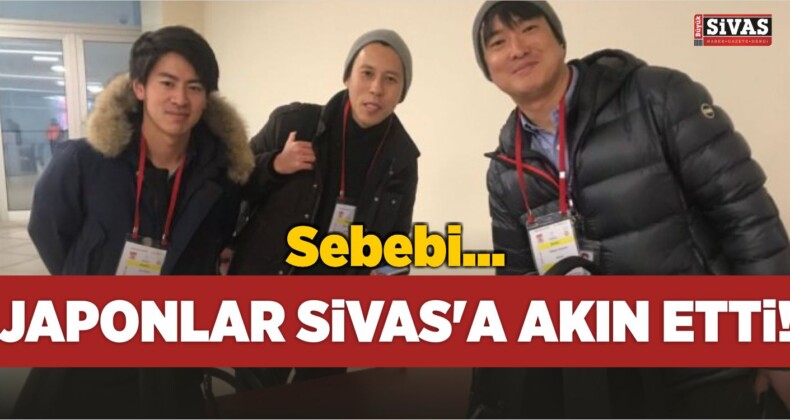 Japonlar Sivas’a Akın Etti! Sebebi…