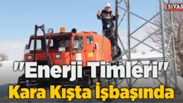 “Enerji Timleri” Kara Kışta İşbaşında