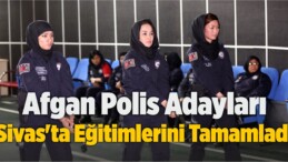 Afgan Polis Adayları, Sivas’ta Eğitimlerini Başarıyla Tamamladı