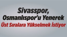 Sivasspor, Osmanlıspor’u Yenerek Üst Sıralara Yükselmek İstiyor