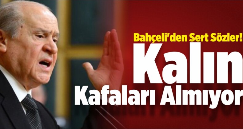 Bahçeli’den Sert Sözler! Kalın Kafaları Almıyor