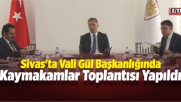 Sivas’ta Kaymakamlar Toplantısı Yapıldı