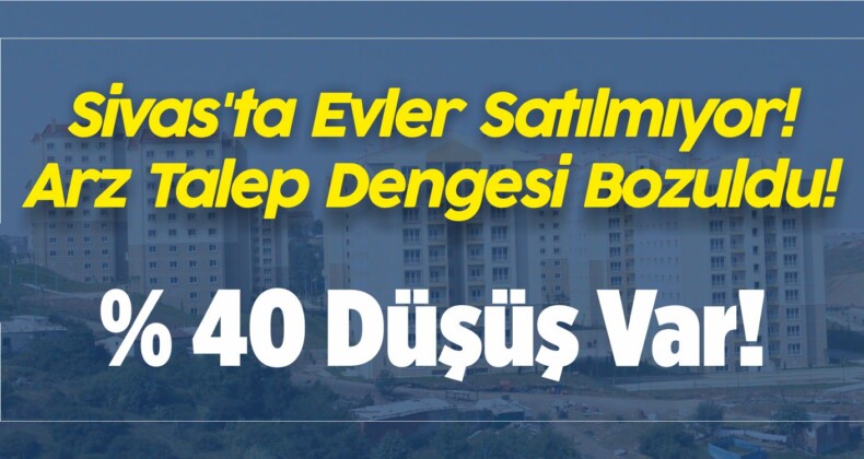 Sivas’ta Evler Satılmıyor! Arz Talep Dengesi Bozuldu!