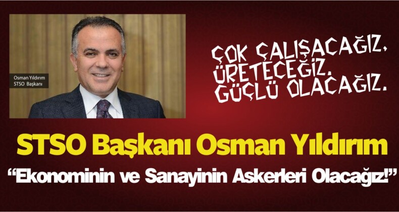 Osman Yıldırım : “Ekonominin ve Sanayinin Askerleri Olacağız!”