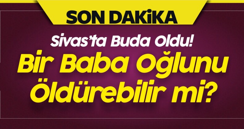 Bir Baba Öğlunu Öldürebilir mi? Sivas’ta Buda Oldu!