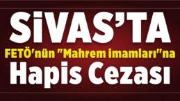 FETÖ’nün “Mahrem imamları”na Hapis Cezası!