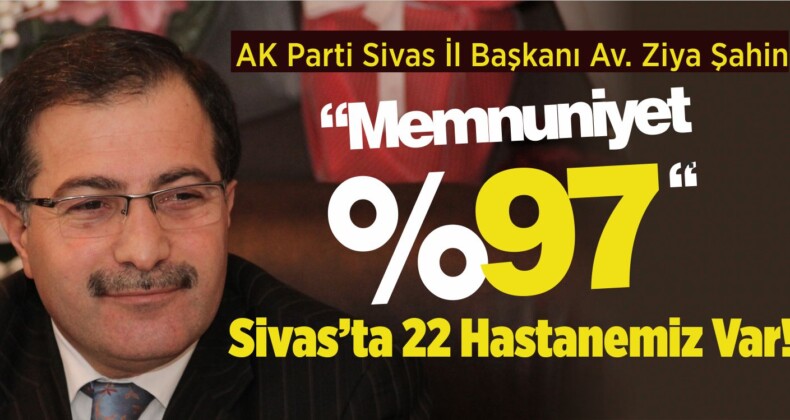 AK Parti Sivas İl Başkanı Av. Ziya Şahin: “Memnuniyet %97”