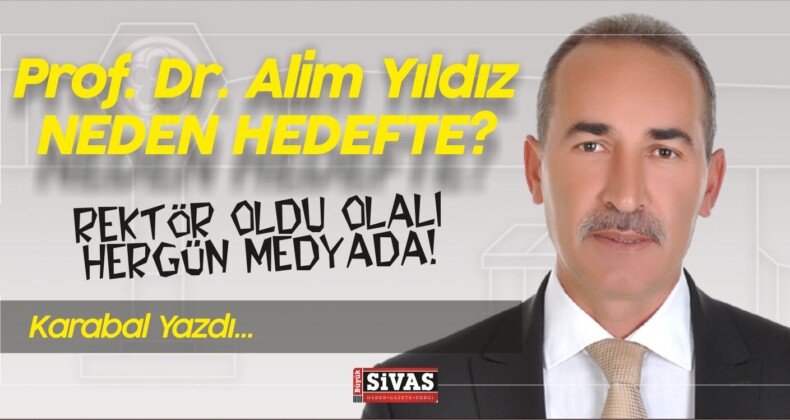 Karabal Yazdı! Rektör Alim Yıldız Neden Hedefte?