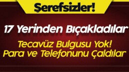 17 Yerinden Evinde Bıçakladılar! Tecavüz Yok! Telefonunu Çaldılar!