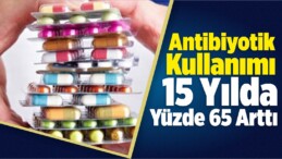 Antibiyotik Kullanımı 15 Yılda Yüzde 65 Arttı