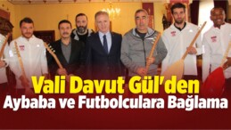 Vali Gül’den Aybaba ve Futbolculara Bağlama